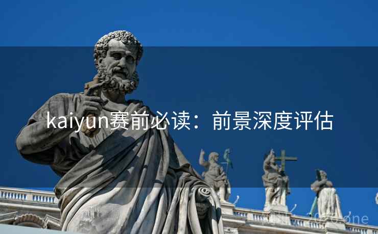 kaiyun赛前必读：前景深度评估