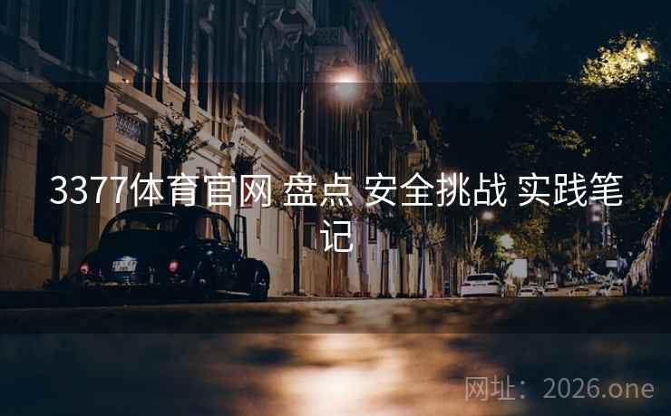 3377体育官网 盘点 安全挑战 实践笔记