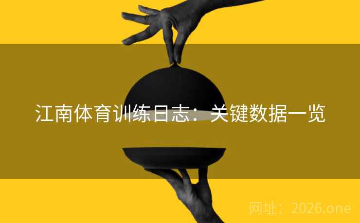 江南体育训练日志：关键数据一览