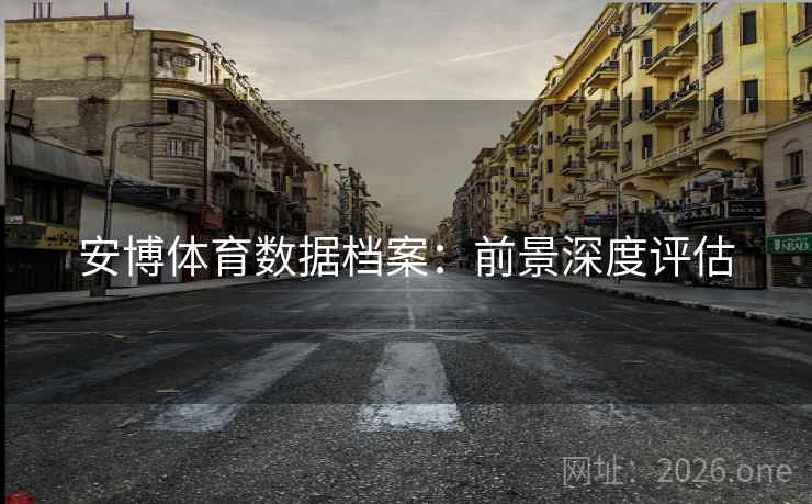 安博体育数据档案：前景深度评估