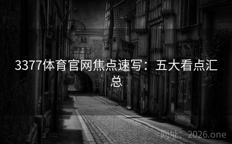 3377体育官网焦点速写：五大看点汇总