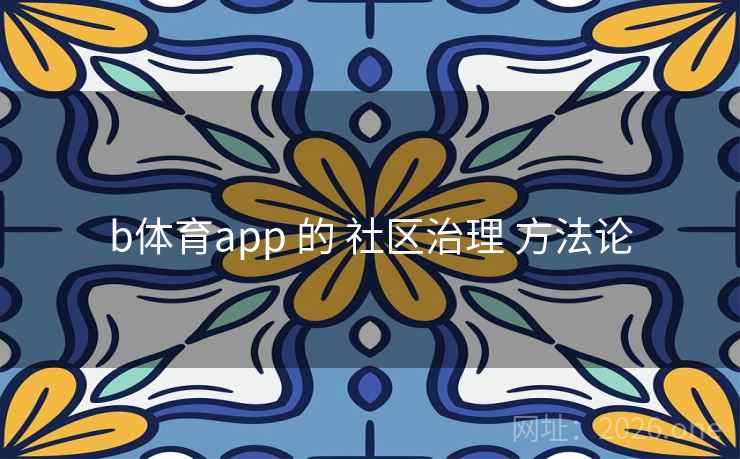 b体育app 的 社区治理 方法论