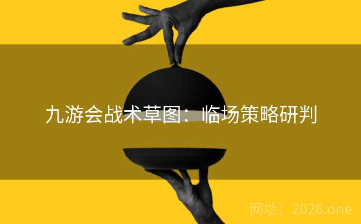 九游会战术草图：临场策略研判